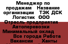 Менеджер по продажам › Название организации ­ ТЭК ДСК-Логистик, ООО › Отрасль предприятия ­ Автоперевозки › Минимальный оклад ­ 30 000 - Все города Работа » Вакансии   . Ханты-Мансийский,Сургут г.